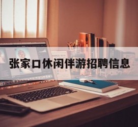 北流张家口休闲伴游雇用信息(张家口休闲伴游雇用信息最新)