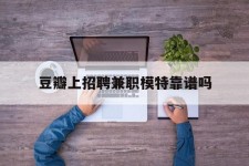 北流豆瓣上雇用兼职模特靠谱吗的简单介绍