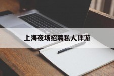 北流上海夜场雇用私家伴游(上海雇用高端伴游一天20万)
