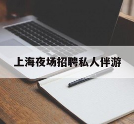 北流上海夜场雇用私家伴游(上海雇用高端伴游一天20万)