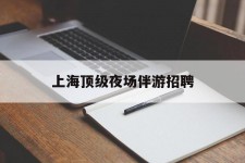 北流上海顶级夜场伴游雇用(上海顶级夜场伴游雇用网)