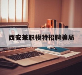 北流西安兼职模特雇用圈套(西安的雇用模特是实的吗)