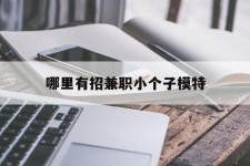 北流哪里有招兼职小个子模特(哪里有招兼职小个子模特的)