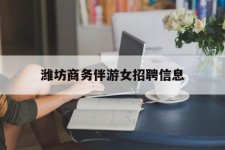 北流潍坊商务伴游女雇用信息的简单介绍