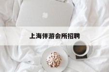 北流上海伴游会所雇用(上海伴游雇用月入20)