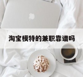 北流淘宝模特的兼职靠谱吗(淘宝上的兼职模特是实的吗)