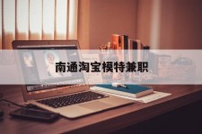 北流南通淘宝模特兼职(南通哪里有模特培训班)