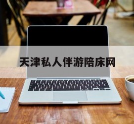 北流天津私家伴游陪床网的简单介绍