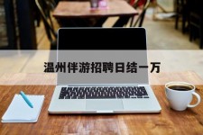 北流包罗温州伴游雇用日结一万的词条