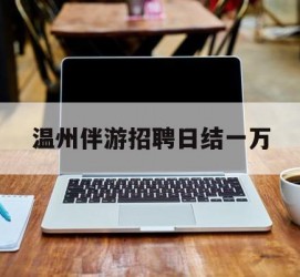 北流包罗温州伴游雇用日结一万的词条