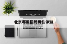北流哪里雇用男性伴游(北京陪游女雇用最新信息)