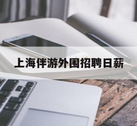 北流上海伴游外围雇用日薪(上海雇用伴游年薪8000万)