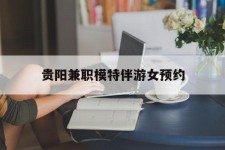 北流贵阳兼职模特伴游女预约的简单介绍