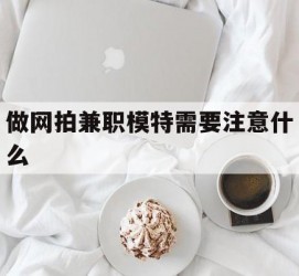 北流做网拍兼职模特需要留意什么(做网拍模特好欠好)