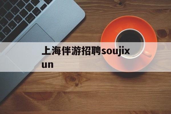 上海伴游雇用soujixun(上海伴游雇用月入20)